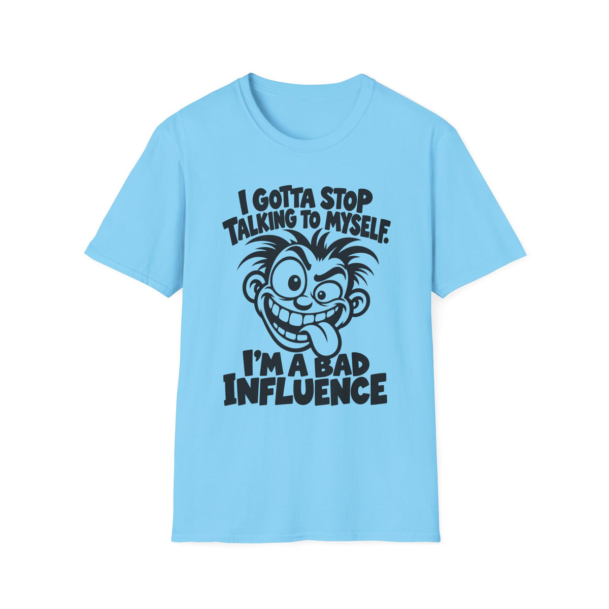 I Gotta Stop Talking to Myself, I'm a Bad Influence -- Gildan 64000 -- Funny Graphic Tee